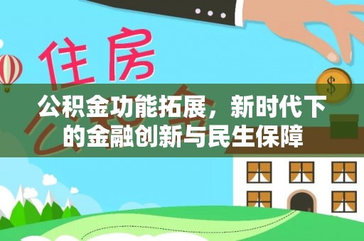 东西湖公积金功能拓展，新时代下的金融创新与民生保障