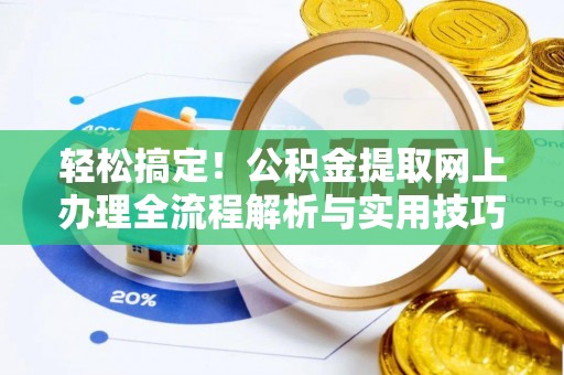 东西湖轻松搞定！公积金提取网上办理全流程解析与实用技巧