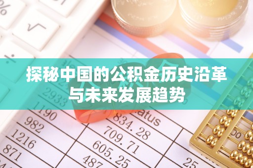 东西湖探秘中国的公积金历史沿革与未来发展趋势