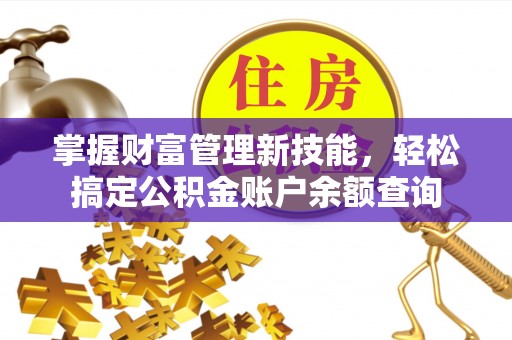 东西湖掌握财富管理新技能，轻松搞定公积金账户余额查询