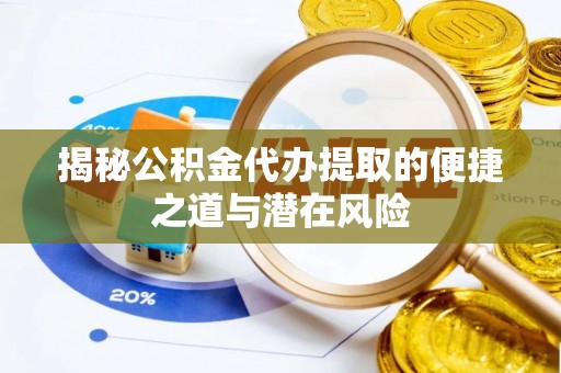 东西湖揭秘公积金代办提取的便捷之道与潜在风险