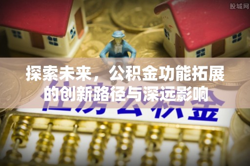 东西湖探索未来，公积金功能拓展的创新路径与深远影响