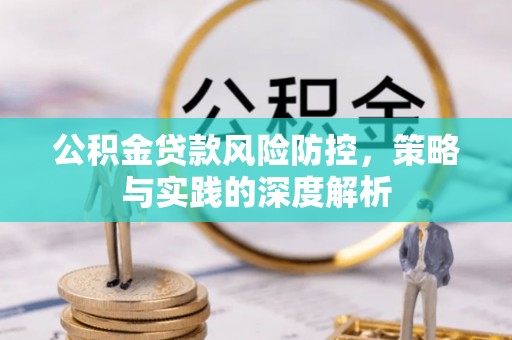 东西湖公积金贷款风险防控，策略与实践的深度解析