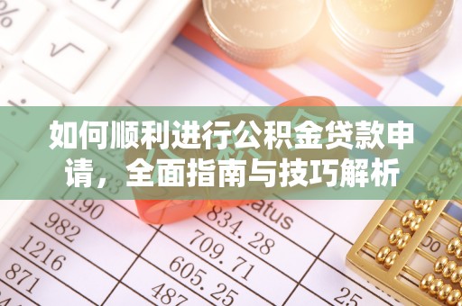 东西湖如何顺利进行公积金贷款申请，全面指南与技巧解析