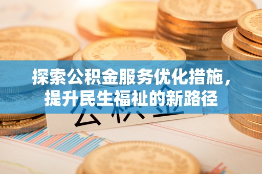 东西湖探索公积金服务优化措施，提升民生福祉的新路径