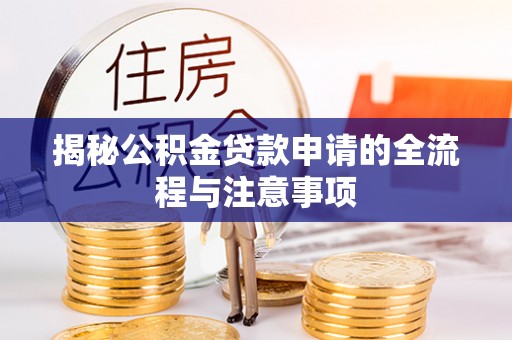 东西湖揭秘公积金贷款申请的全流程与注意事项