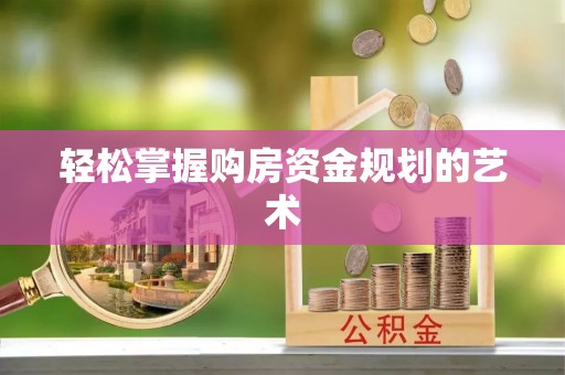 东西湖轻松掌握购房资金规划的艺术