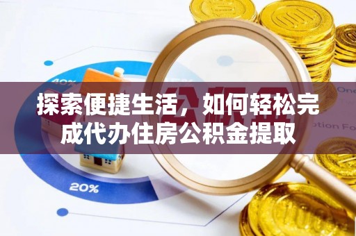 东西湖探索便捷生活，如何轻松完成代办住房公积金提取