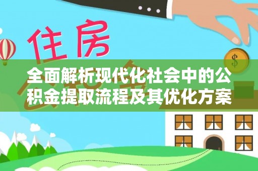 东西湖全面解析现代化社会中的公积金提取流程及其优化方案