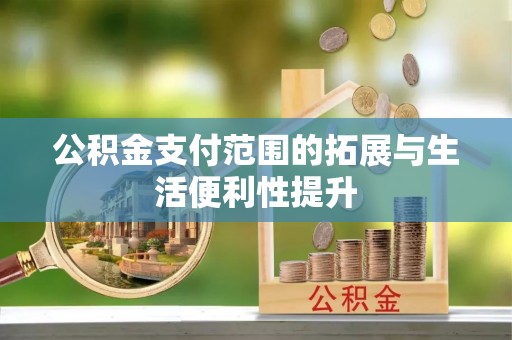 东西湖公积金支付范围的拓展与生活便利性提升