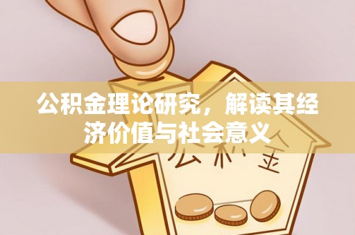 东西湖公积金理论研究，解读其经济价值与社会意义