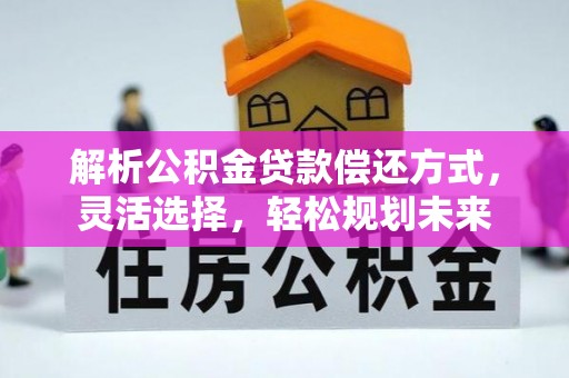 东西湖解析公积金贷款偿还方式，灵活选择，轻松规划未来