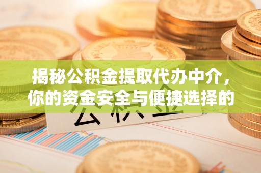 东西湖揭秘公积金提取代办中介，你的资金安全与便捷选择的平衡点