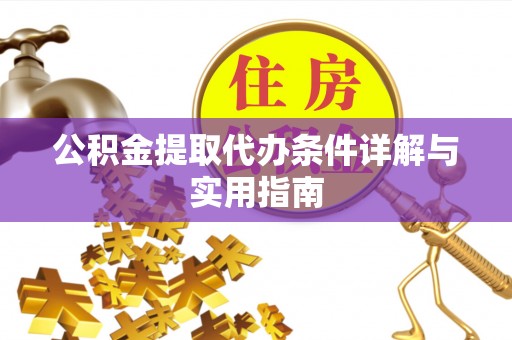 东西湖公积金提取代办条件详解与实用指南
