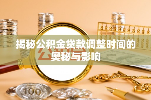 东西湖揭秘公积金贷款调整时间的奥秘与影响