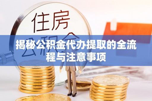 东西湖揭秘公积金代办提取的全流程与注意事项