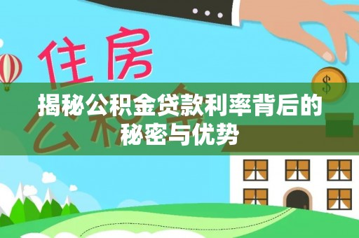 东西湖揭秘公积金贷款利率背后的秘密与优势