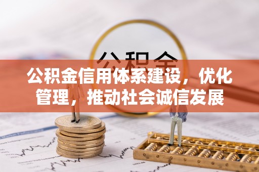 东西湖公积金信用体系建设，优化管理，推动社会诚信发展