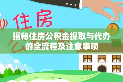 东西湖揭秘住房公积金提取与代办的全流程及注意事项