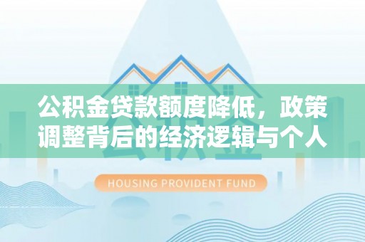 东西湖公积金贷款额度降低，政策调整背后的经济逻辑与个人应对策略