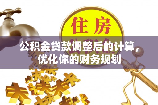 东西湖公积金贷款调整后的计算，优化你的财务规划