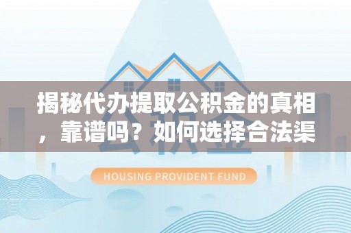 东西湖揭秘代办提取公积金的真相，靠谱吗？如何选择合法渠道