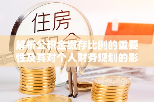 东西湖解析公积金缴存比例的重要性及其对个人财务规划的影响