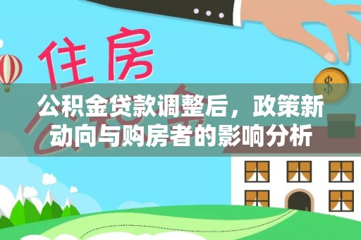 东西湖公积金贷款调整后，政策新动向与购房者的影响分析