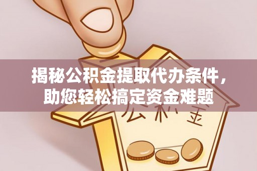 东西湖揭秘公积金提取代办条件，助您轻松搞定资金难题
