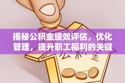 东西湖揭秘公积金绩效评估，优化管理，提升职工福利的关键一步