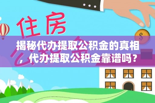 东西湖揭秘代办提取公积金的真相，代办提取公积金靠谱吗？