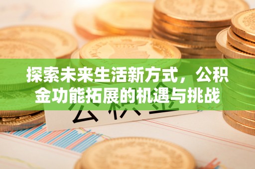东西湖探索未来生活新方式，公积金功能拓展的机遇与挑战