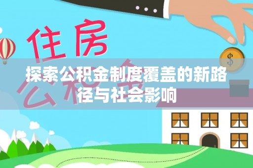 东西湖探索公积金制度覆盖的新路径与社会影响