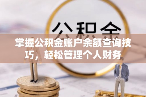 东西湖掌握公积金账户余额查询技巧，轻松管理个人财务