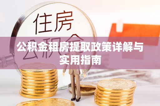 东西湖公积金租房提取政策详解与实用指南