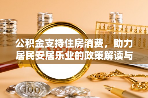 东西湖公积金支持住房消费，助力居民安居乐业的政策解读与展望