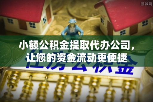 东西湖小额公积金提取代办公司，让您的资金流动更便捷