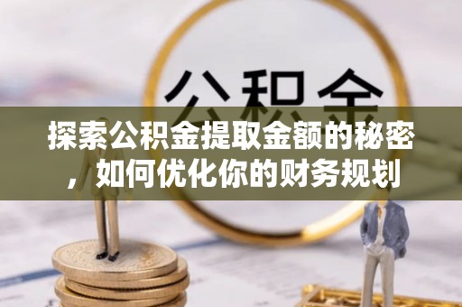 东西湖探索公积金提取金额的秘密，如何优化你的财务规划