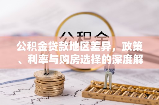 东西湖公积金贷款地区差异，政策、利率与购房选择的深度解析
