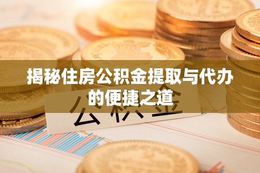 东西湖揭秘住房公积金提取与代办的便捷之道