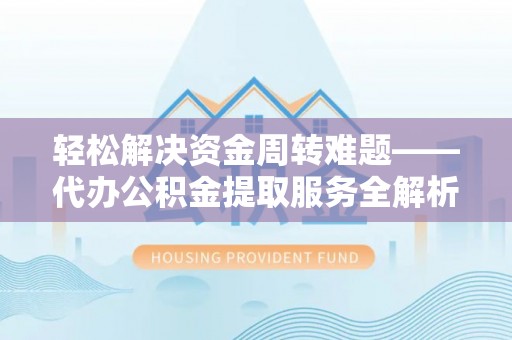 东西湖轻松解决资金周转难题——代办公积金提取服务全解析