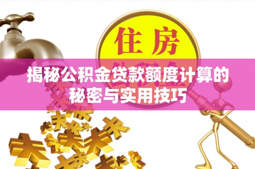 东西湖揭秘公积金贷款额度计算的秘密与实用技巧