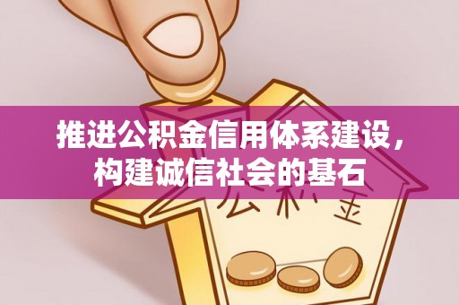 东西湖推进公积金信用体系建设，构建诚信社会的基石