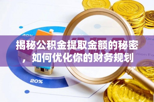 东西湖揭秘公积金提取金额的秘密，如何优化你的财务规划