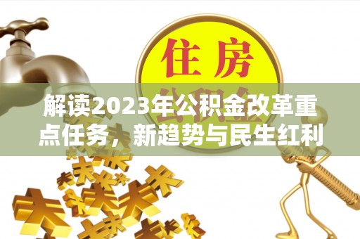 东西湖解读2023年公积金改革重点任务，新趋势与民生红利