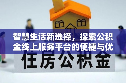 东西湖智慧生活新选择，探索公积金线上服务平台的便捷与优势
