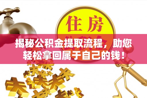 东西湖揭秘公积金提取流程，助您轻松拿回属于自己的钱！