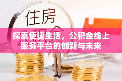 东西湖探索便捷生活，公积金线上服务平台的创新与未来