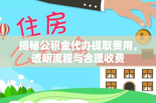 东西湖揭秘公积金代办提取费用，透明流程与合理收费