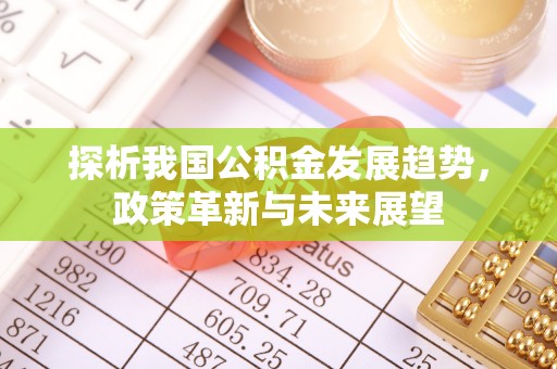东西湖探析我国公积金发展趋势，政策革新与未来展望